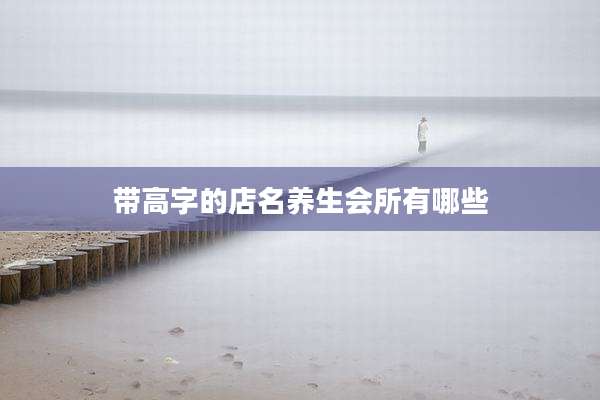 带高字的店名养生会所有哪些