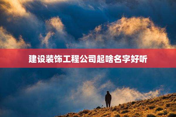 建设装饰工程公司起啥名字好听