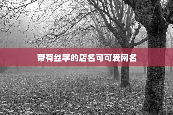 带有丝字的店名可可爱网名