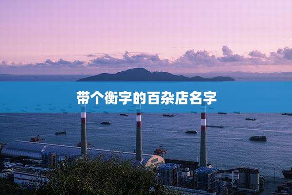 带个衡字的百杂店名字