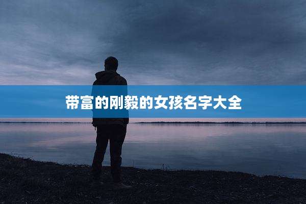 带富的刚毅的女孩名字大全