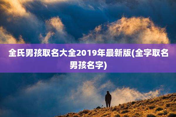 全氏男孩取名大全2019年最新版(全字取名男孩名字)
