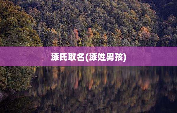 漆氏取名(漆姓男孩)