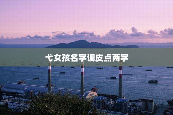 弋女孩名字调皮点两字