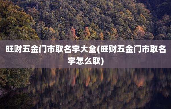 旺财五金门市取名字大全(旺财五金门市取名字怎么取)