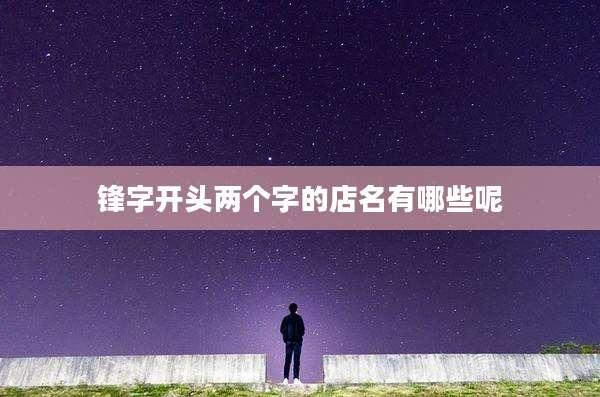 锋字开头两个字的店名有哪些呢