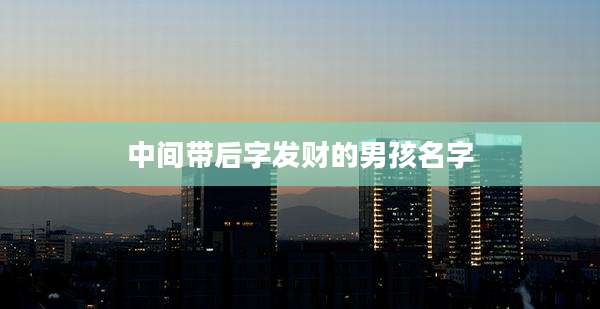 中间带后字发财的男孩名字
