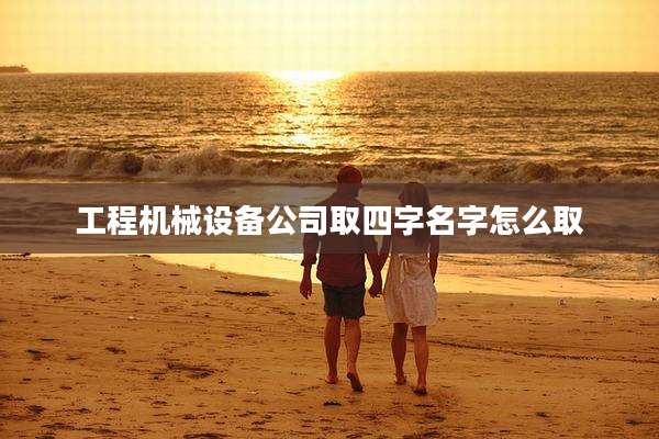 工程机械设备公司取四字名字怎么取