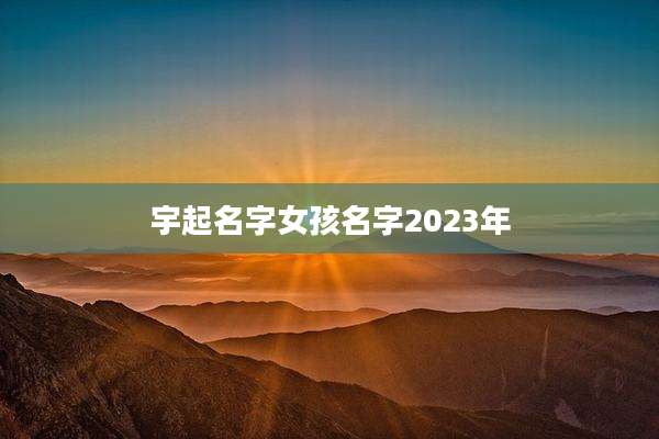 宇起名字女孩名字2023年