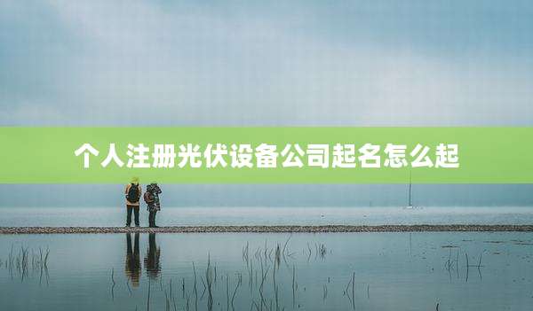 个人注册光伏设备公司起名怎么起