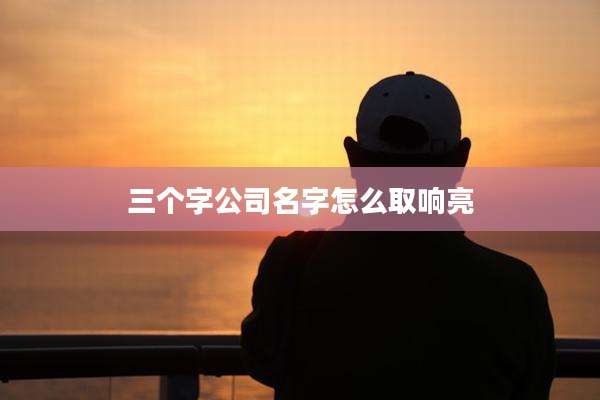 三个字公司名字怎么取响亮
