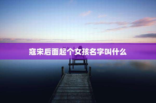 寇宋后面起个女孩名字叫什么