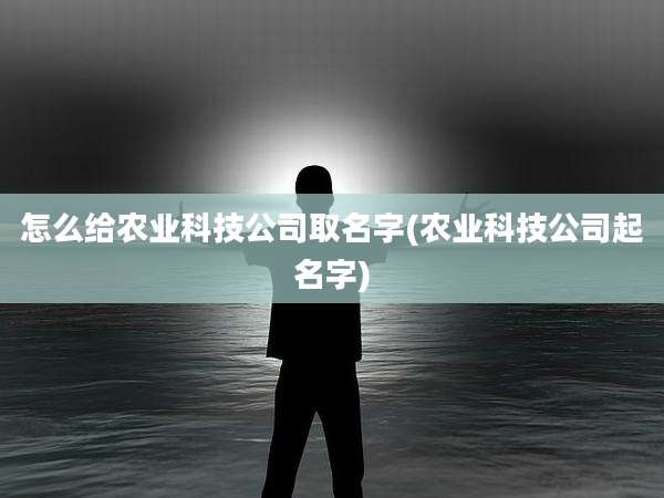 怎么给农业科技公司取名字(农业科技公司起名字)