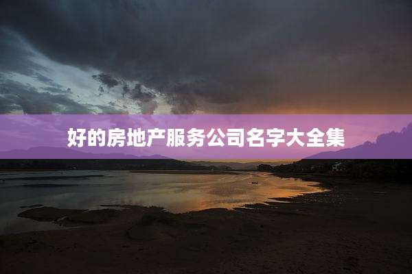 好的房地产服务公司名字大全集