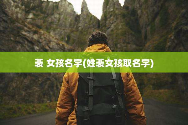 裴 女孩名字(姓裴女孩取名字)
