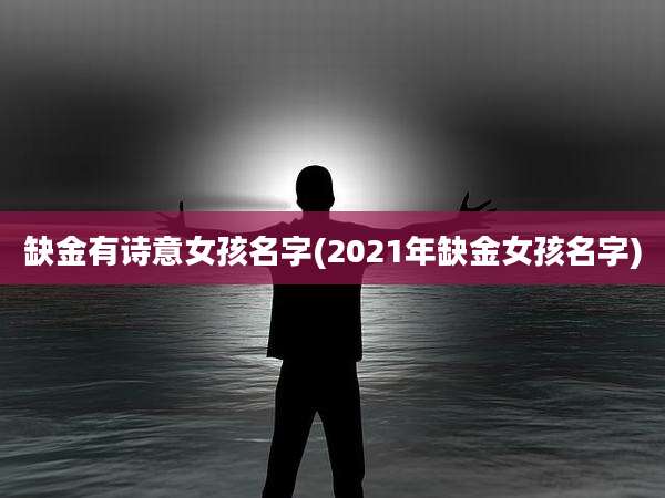 缺金有诗意女孩名字(2021年缺金女孩名字)