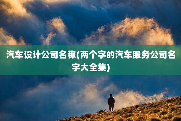 汽车设计公司名称(两个字的汽车服务公司名字大全集)