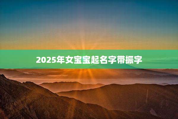 2025年女宝宝起名字带振字