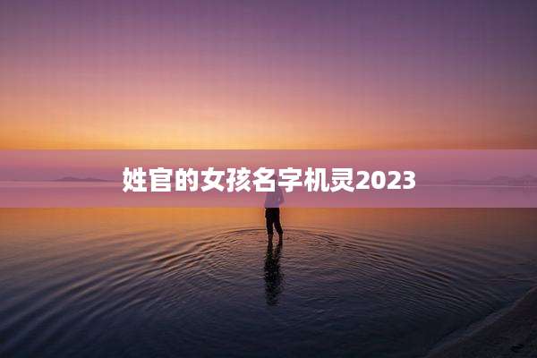 姓官的女孩名字机灵2023