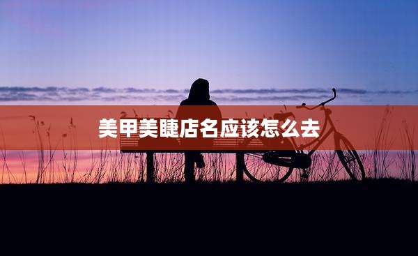 美甲美睫店名应该怎么去