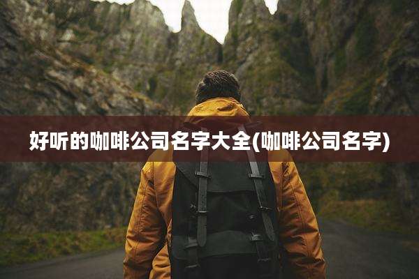 好听的咖啡公司名字大全(咖啡公司名字)