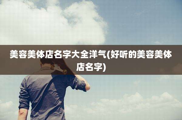 美容美体店名字大全洋气(好听的美容美体店名字)