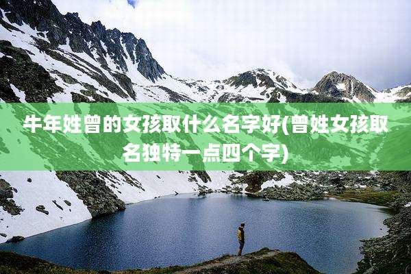 牛年姓曾的女孩取什么名字好(曾姓女孩取名独特一点四个字)
