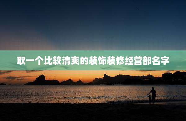 取一个比较清爽的装饰装修经营部名字