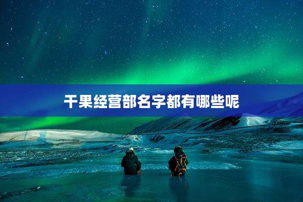 干果经营部名字都有哪些呢