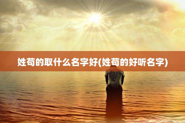 姓苟的取什么名字好(姓苟的好听名字)