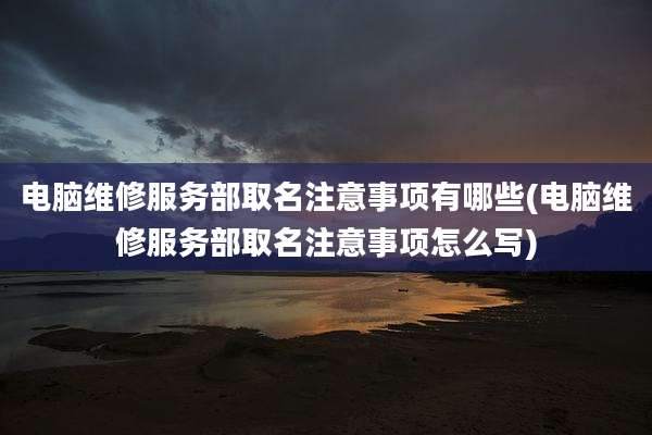 电脑维修服务部取名注意事项有哪些(电脑维修服务部取名注意事项怎么写)