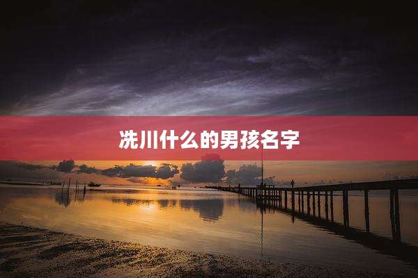 冼川什么的男孩名字
