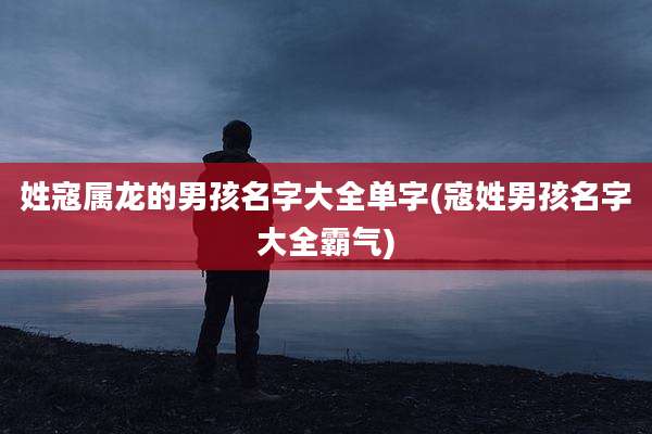 姓寇属龙的男孩名字大全单字(寇姓男孩名字大全霸气)