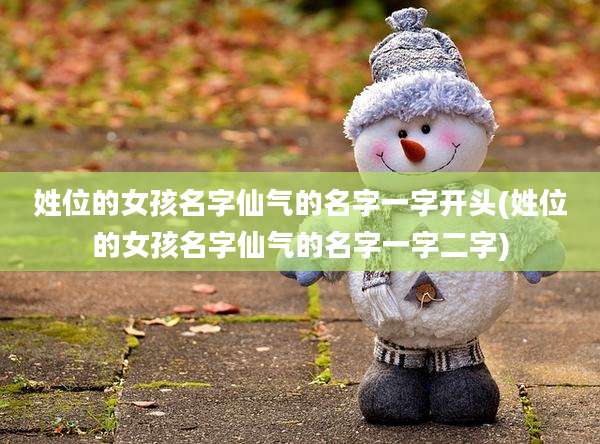 姓位的女孩名字仙气的名字一字开头(姓位的女孩名字仙气的名字一字二字)