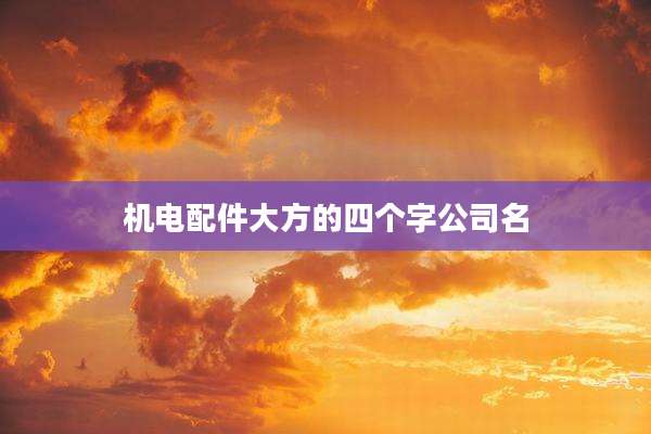 机电配件大方的四个字公司名
