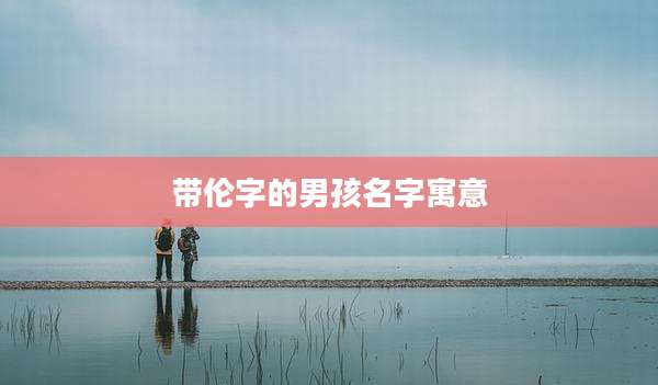带伦字的男孩名字寓意