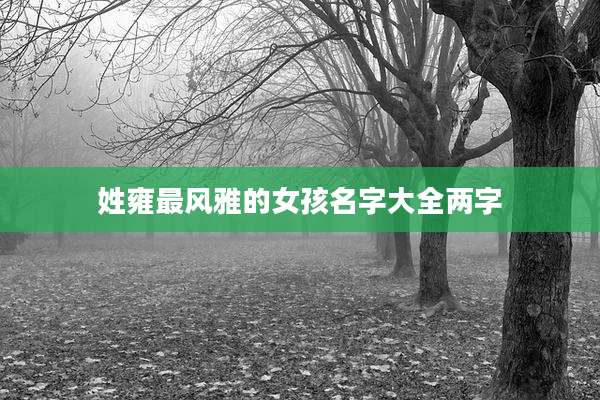 姓雍最风雅的女孩名字大全两字