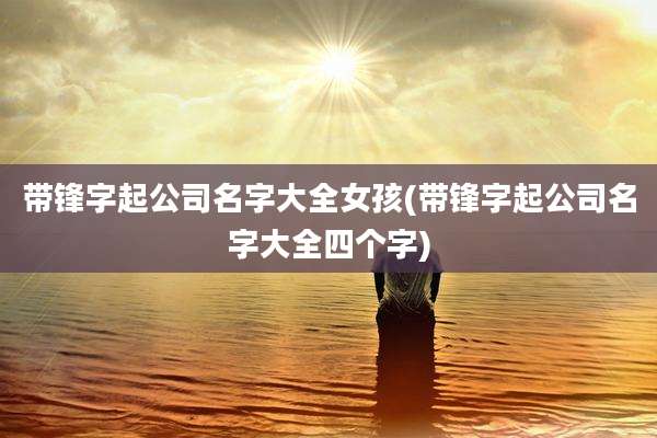 带锋字起公司名字大全女孩(带锋字起公司名字大全四个字)