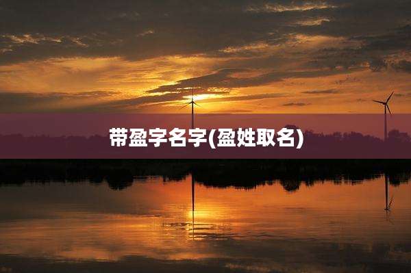 带盈字名字(盈姓取名)