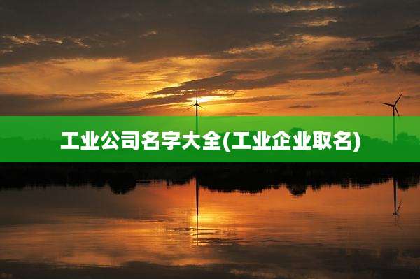 工业公司名字大全(工业企业取名)