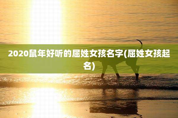 2020鼠年好听的屈姓女孩名字(屈姓女孩起名)