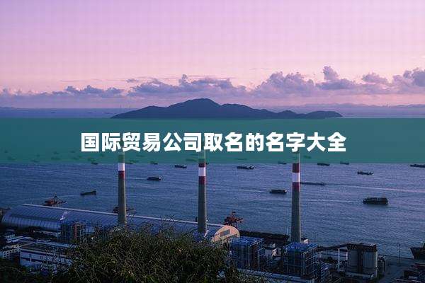 国际贸易公司取名的名字大全