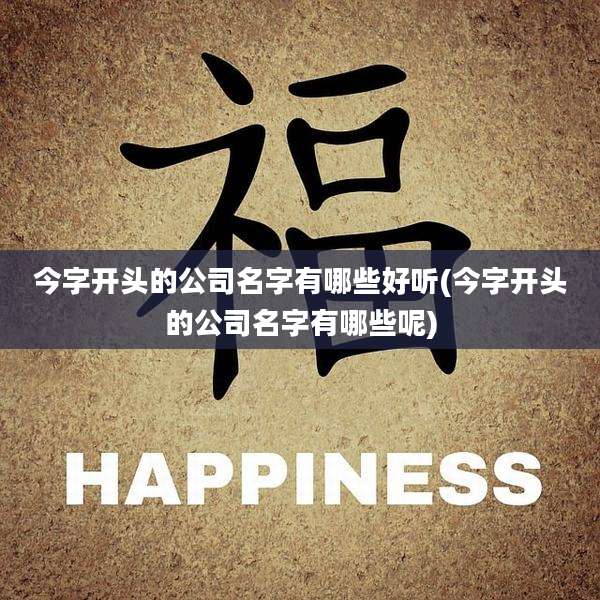 今字开头的公司名字有哪些好听(今字开头的公司名字有哪些呢)