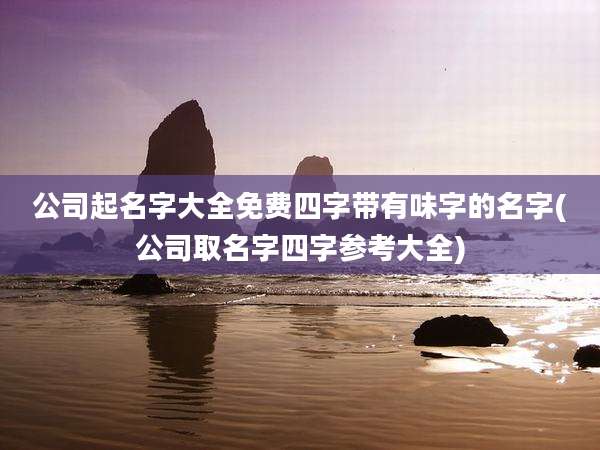 公司起名字大全免费四字带有味字的名字(公司取名字四字参考大全)