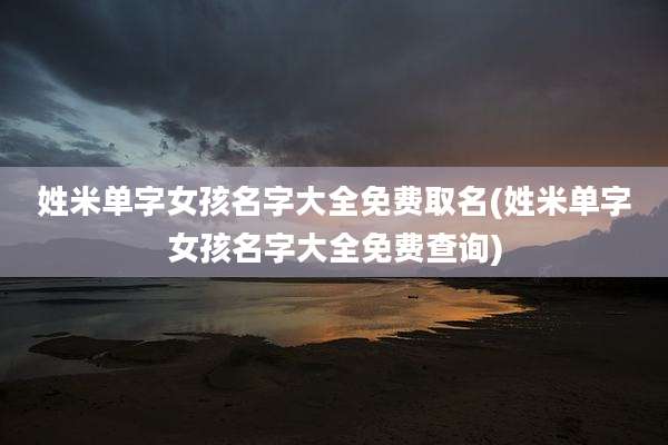 姓米单字女孩名字大全免费取名(姓米单字女孩名字大全免费查询)