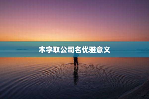 木字取公司名优雅意义