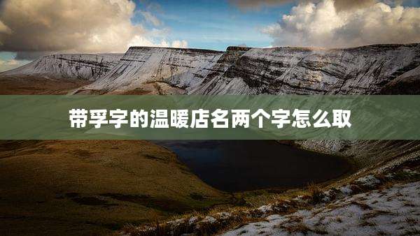 带孚字的温暖店名两个字怎么取