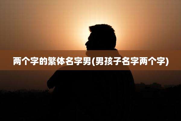 两个字的繁体名字男(男孩子名字两个字)