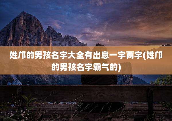 姓邝的男孩名字大全有出息一字两字(姓邝的男孩名字霸气的)