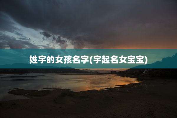 姓宇的女孩名字(宇起名女宝宝)